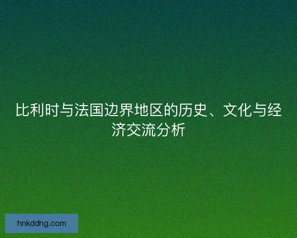 比利时与法国边界地区的历史、文化与经济交流分析