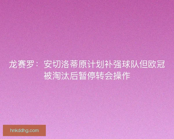 龙赛罗：安切洛蒂原计划补强球队但欧冠被淘汰后暂停转会操作