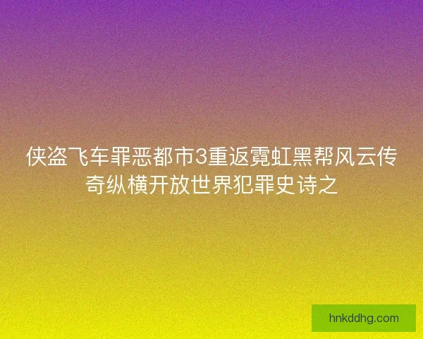 侠盗飞车罪恶都市3重返霓虹黑帮风云传奇纵横开放世界犯罪史诗之